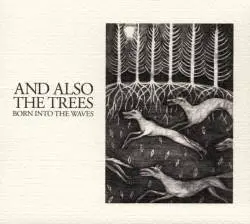 And Also The Trees : Born Into the Waves
